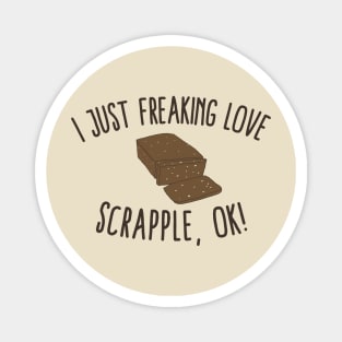 I Just Freaking Love Scrapple, Ok! Magnet